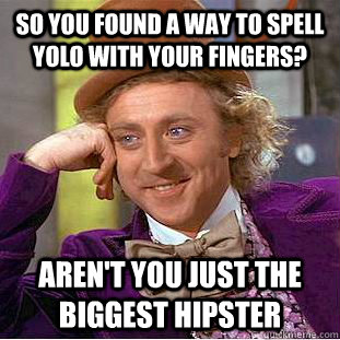 so you found a way to spell yolo with your fingers? Aren't you just the biggest hipster  Condescending Wonka