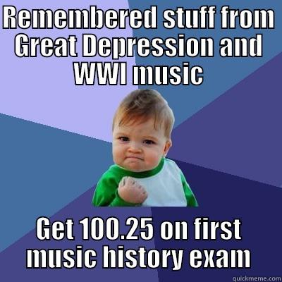 REMEMBERED STUFF FROM GREAT DEPRESSION AND WWI MUSIC GET 100.25 ON FIRST MUSIC HISTORY EXAM Success Kid