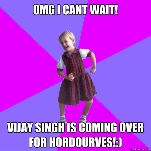 OMg i cant wait! Vijay singh is coming over for hordourves!:)  Socially awesome kindergartener