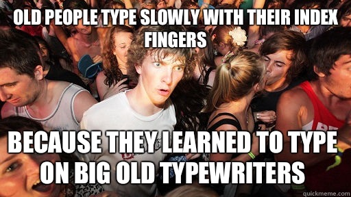 Old people type slowly with their index fingers Because they learned to type on big old typewriters  Sudden Clarity Clarence