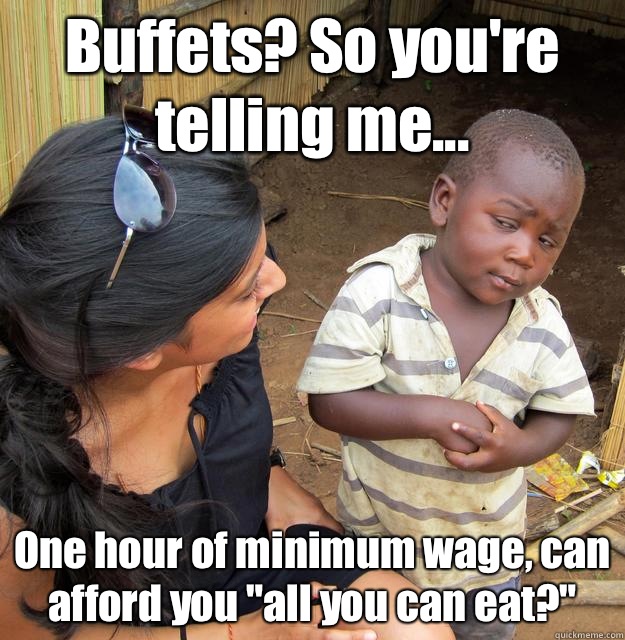 Buffets? So you're telling me... One hour of minimum wage, can afford you 