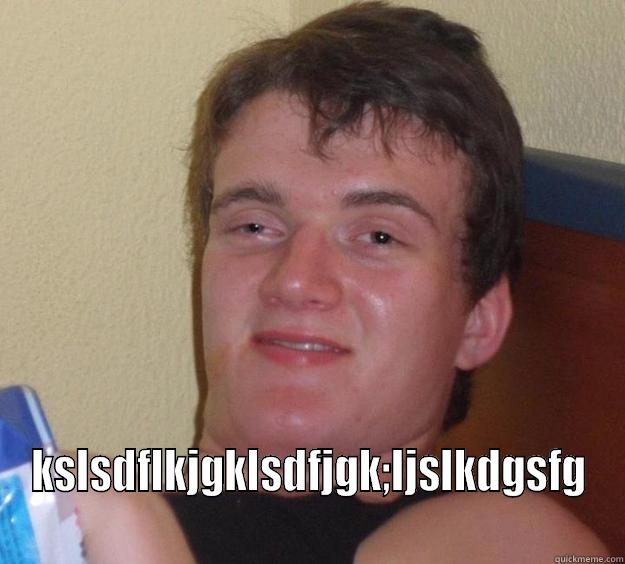  KSLSDFLKJGKLSDFJGK;LJSLKDGSFG 10 Guy