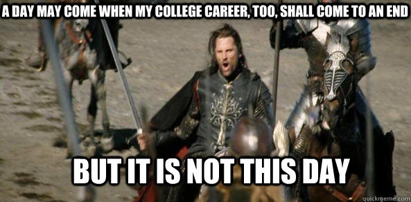 A day may come when my college career, too, shall come to an end BUT IT IS NOT THIS DAY  aragorn black gate