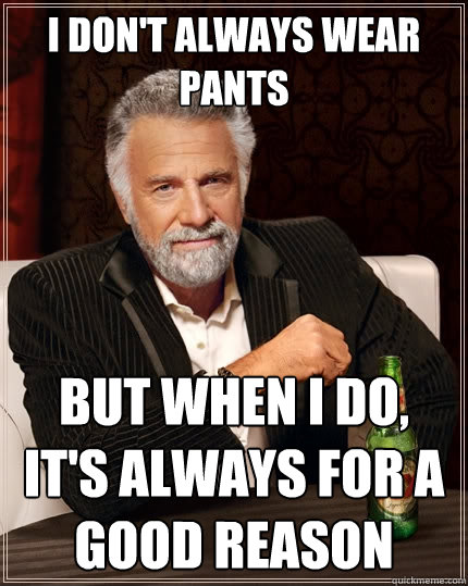 I don't always wear pants But when I do, it's always for a good reason  The Most Interesting Man In The World