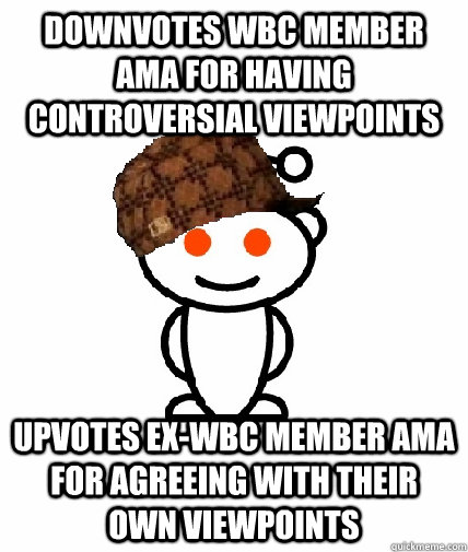 Downvotes WBC Member AMA for having controversial viewpoints Upvotes Ex-wbc member AMA for agreeing with their own viewpoints - Downvotes WBC Member AMA for having controversial viewpoints Upvotes Ex-wbc member AMA for agreeing with their own viewpoints  Scumbag Reddit