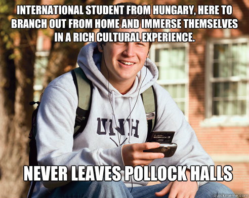 International Student from Hungary, here to branch out from home and immerse themselves in a rich cultural experience. NEVER LEAVES POLLOCK HALLS  College Freshman
