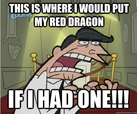 This is where I would Put my Red Dragon if i had one!!!  if i had one aka timmys dad