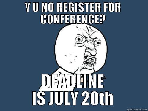 Y U NO REGISTER FOR CONFERENCE? DEADLINE IS JULY 20TH Y U No