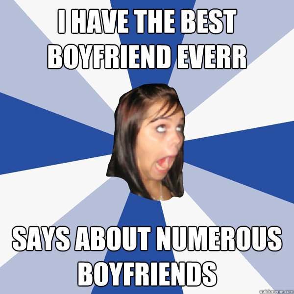 I have the best boyfriend everr Says about numerous boyfriends  Annoying Facebook Girl