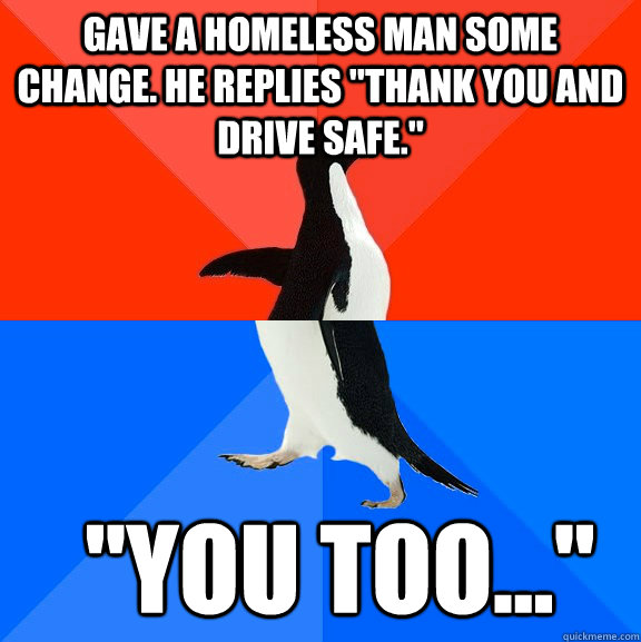 gave a homeless man some change. He replies 