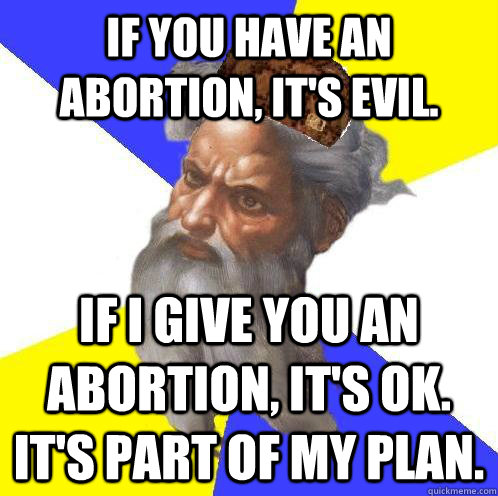 If you have an abortion, it's evil. If I give you an abortion, it's OK. It's part of my plan. - If you have an abortion, it's evil. If I give you an abortion, it's OK. It's part of my plan.  Scumbag God