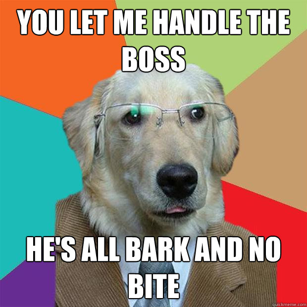 You let me handle the boss He's all bark and no bite  Business Dog