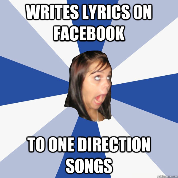 Writes lyrics on facebook to One Direction songs  Annoying Facebook Girl