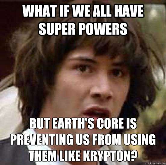 What if we all have super powers but Earth's core is preventing us from using them like Krypton? - What if we all have super powers but Earth's core is preventing us from using them like Krypton?  conspiracy keanu
