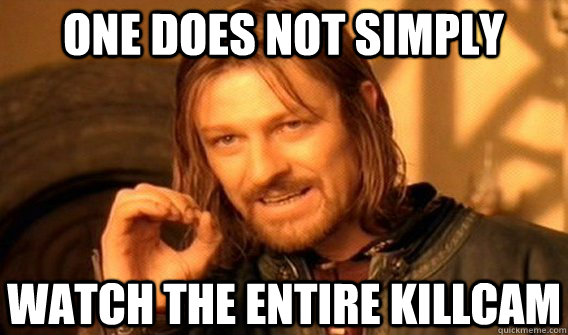 One does not simply watch the entire killcam  