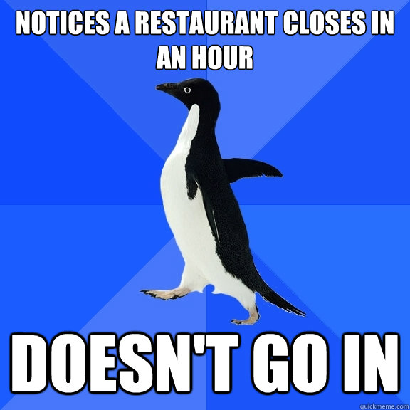 notices a restaurant closes in an hour doesn't go in  Socially Awkward Penguin