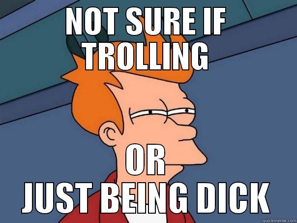 NOT SURE IF TROLLING OR JUST BEING DICK Futurama Fry