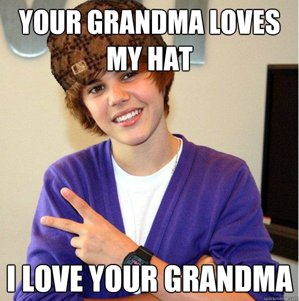 Your grandma loves my hat I love your grandma  Scumbag Beiber