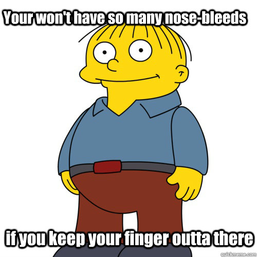 Your won't have so many nose-bleeds  if you keep your finger outta there - Your won't have so many nose-bleeds  if you keep your finger outta there  Ralph Wiggum