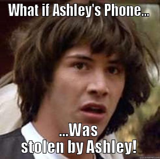 WHAT IF ASHLEY'S PHONE... ...WAS STOLEN BY ASHLEY! conspiracy keanu