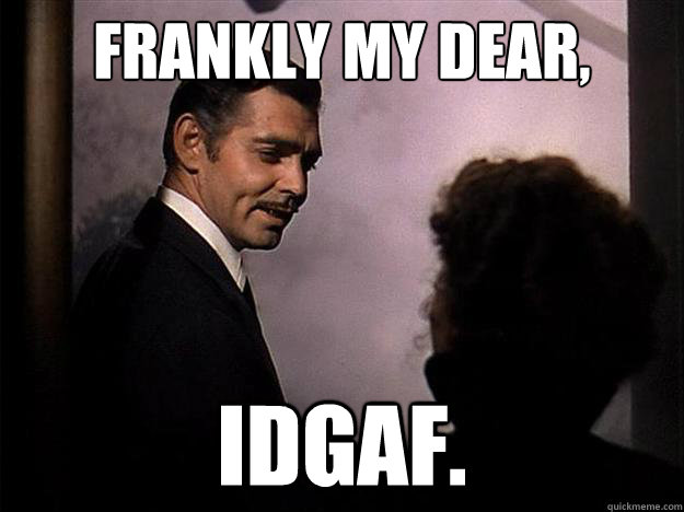 Frankly my dear, IDGAF.  