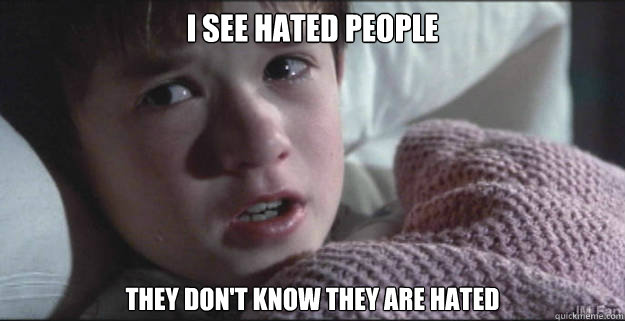 I see hated people They don't know they are hated - I see hated people They don't know they are hated  I see hated people.