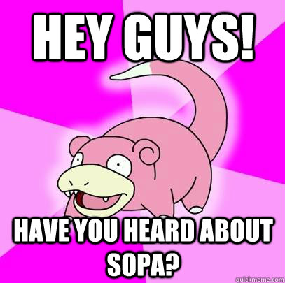 Hey guys! Have you heard about SOPA?  Slowpoke
