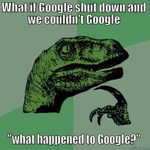 WHAT IF GOOGLE SHUT DOWN AND WE COULDN'T GOOGLE 