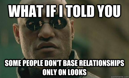 What if I told you Some people don't base relationships only on looks - What if I told you Some people don't base relationships only on looks  Misc
