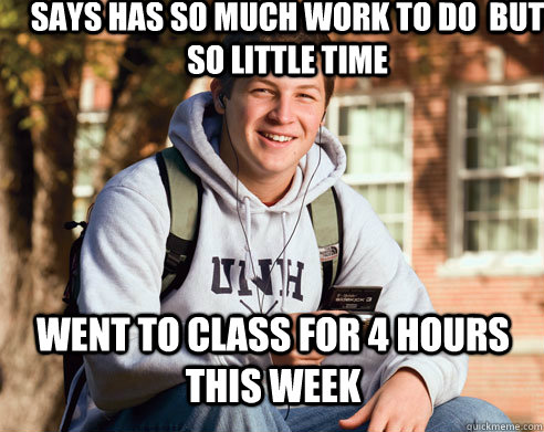 Says has so much work to do  but so little time went to class for 4 hours this week  College Freshman