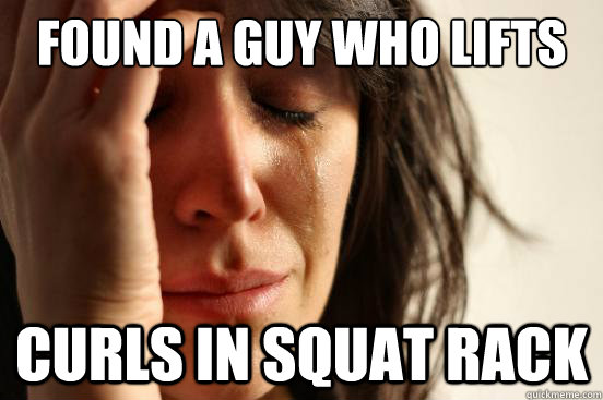 Found a guy who lifts curls in squat rack  First World Problems