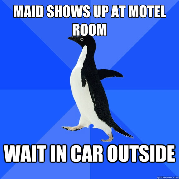 maid shows up at motel room wait in car outside  Socially Awkward Penguin