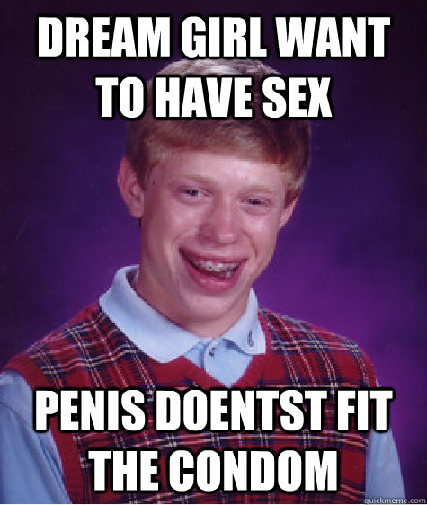 DREAM GIRL WANT TO HAVE SEX PENIS DOENTST FIT THE CONDOM  Bad Luck Brian