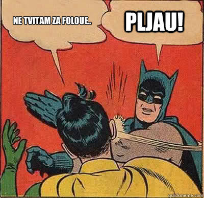 Ne tvitam za foloue.. PLJAU!  Batman