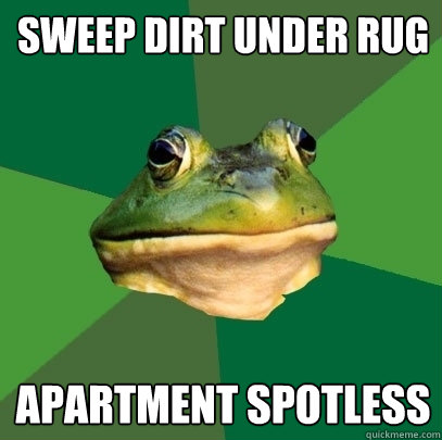 Sweep dirt under rug Apartment spotless  Foul Bachelor Frog