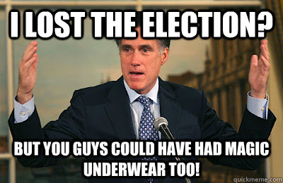 I lost the election? But you guys could have had magic underwear too! - I lost the election? But you guys could have had magic underwear too!  Angry Mitt Romney