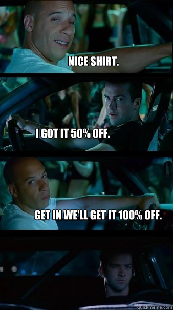 Nice shirt. I got it 50% off. Get in we'll get it 100% off. - Nice shirt. I got it 50% off. Get in we'll get it 100% off.  Fast and Furious