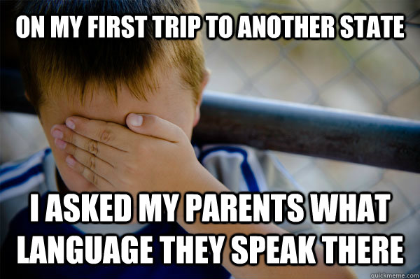 on my first trip to another state i asked my parents what language they speak there  Confession kid