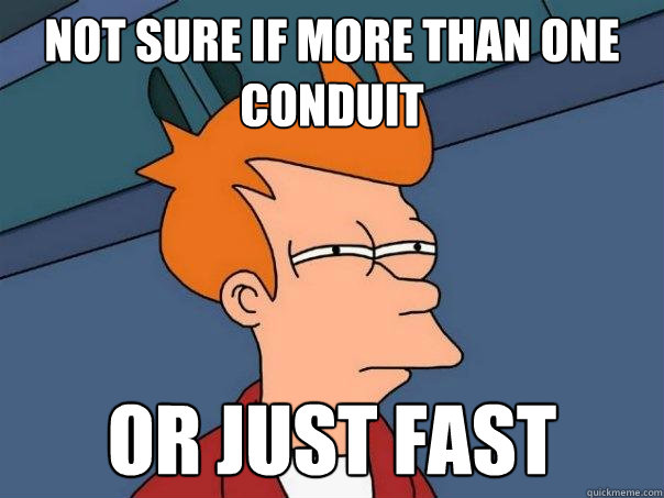 Not sure if more than one Conduit or just fast  Futurama Fry