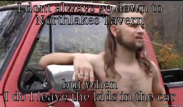 I DONT ALWAYS GO DOWN TO NORTHLAKES TAVERN BUT WHEN I DO I LEAVE THE KIDS IN THE CAR Almost Politically Correct Redneck