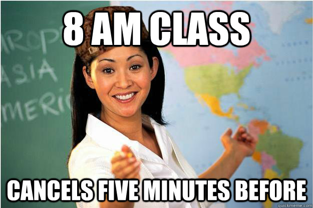 8 am class cancels five minutes before   Scumbag Teacher