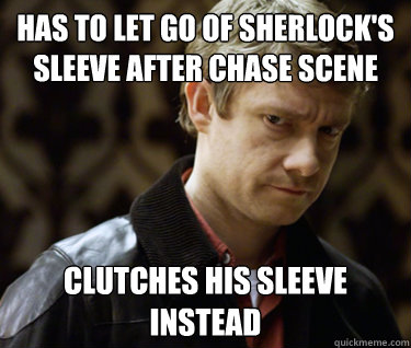 Has to let go of sherlock's sleeve after chase scene Clutches his sleeve instead  Defensively Heterosexual John Watson