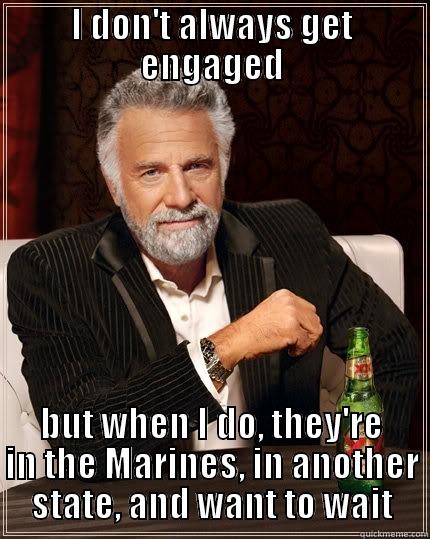 I DON'T ALWAYS GET ENGAGED BUT WHEN I DO, THEY'RE IN THE MARINES, IN ANOTHER STATE, AND WANT TO WAIT The Most Interesting Man In The World