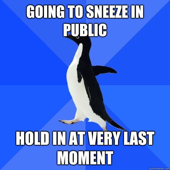 Going to sneeze in public Hold in at very last moment  Socially Awkward Penguin