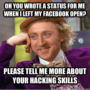 Oh you wrote a status for me when I left my facebook open? Please tell me more about your hacking skills - Oh you wrote a status for me when I left my facebook open? Please tell me more about your hacking skills  Condescending Wonka