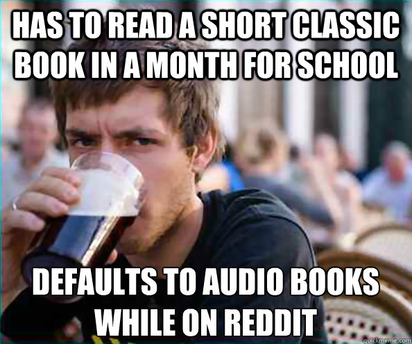 has to read a short classic book in a month for school defaults to audio books while on reddit  Lazy College Senior