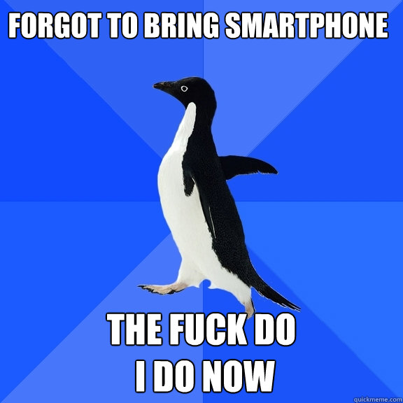 forgot to bring smartphone the fuck do
 i do now  Socially Awkward Penguin