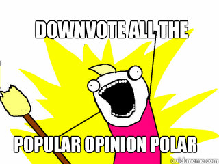 Downvote All the Popular Opinion Polar Bears  All The Things