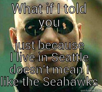 WHAT IF I TOLD YOU JUST BECAUSE I LIVE IN SEATTLE DOESN'T MEAN I LIKE THE SEAHAWKS Matrix Morpheus