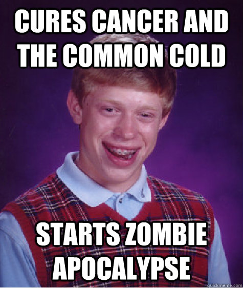 Cures cancer and the common cold Starts zombie apocalypse  Bad Luck Brian